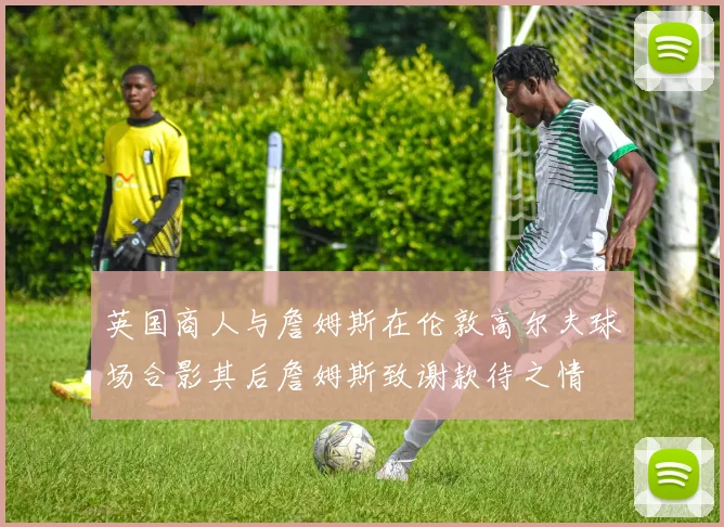 英国商人与詹姆斯在伦敦高尔夫球场合影其后詹姆斯致谢款待之情