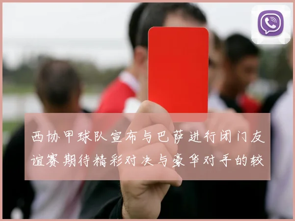 西协甲球队宣布与巴萨进行闭门友谊赛期待精彩对决与豪华对手的较量