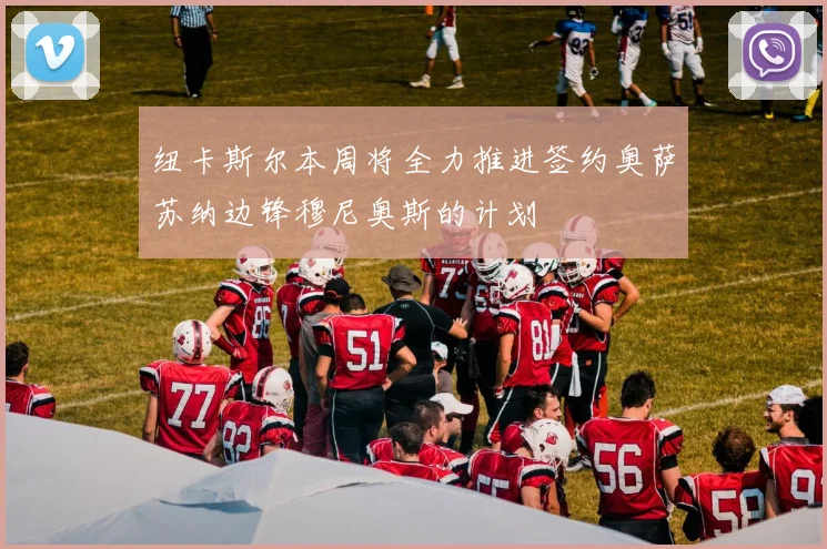 纽卡斯尔本周将全力推进签约奥萨苏纳边锋穆尼奥斯的计划