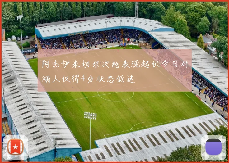 阿杰伊米切尔次轮表现起伏今日对湖人仅得4分状态低迷