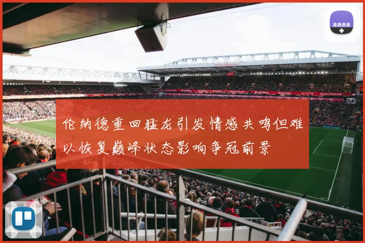 伦纳德重回猛龙引发情感共鸣但难以恢复巅峰状态影响争冠前景