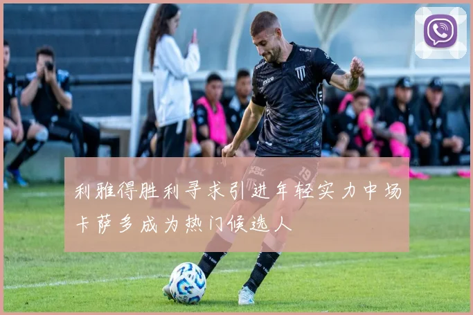 利雅得胜利寻求引进年轻实力中场卡萨多成为热门候选人